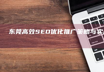 东莞高效SEO优化推广策略与实战技巧解析