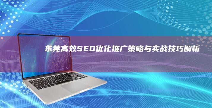 东莞高效SEO优化推广策略与实战技巧解析